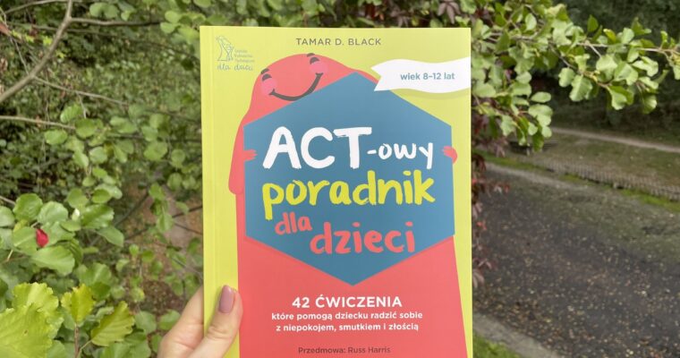 ACT-owy poradnik dla dzieci. 42 ćwiczenia, które pomogą dziecku radzić sobie z niepokojem, smutkiem i złością